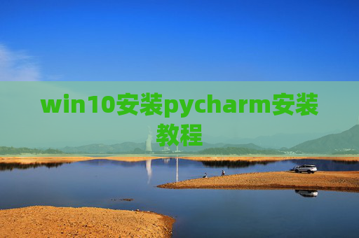 win10安装pycharm安装教程 win10安装pycharm安装教程